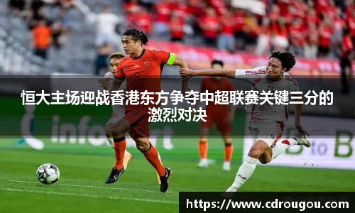 恒大主场迎战香港东方争夺中超联赛关键三分的激烈对决